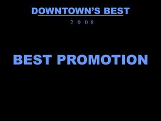 DOWNTOWN’S BEST
      2 0 0 8




BEST PROMOTION
 