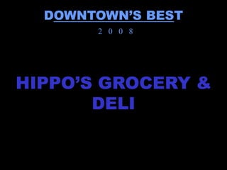 DOWNTOWN’S BEST
       2 0 0 8




HIPPO’S GROCERY &
       DELI
 