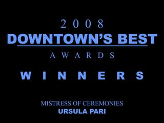 2 0 0 8
DOWNTOWN’S BEST
     A W A R D S

 W I N N E R S

   MISTRESS OF CEREMONIES
       URSULA PARI
 