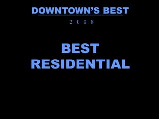 DOWNTOWN’S BEST
     2 0 0 8




   BEST
RESIDENTIAL
 