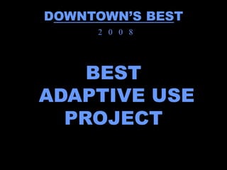 DOWNTOWN’S BEST
     2 0 0 8




    BEST
ADAPTIVE USE
  PROJECT
 