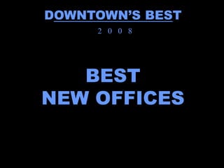 DOWNTOWN’S BEST
     2 0 0 8




   BEST
NEW OFFICES
 