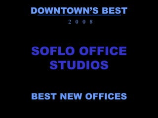 DOWNTOWN’S BEST
      2 0 0 8




SOFLO OFFICE
  STUDIOS

BEST NEW OFFICES
 