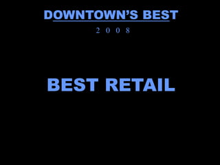 DOWNTOWN’S BEST
     2 0 0 8




BEST RETAIL
 
