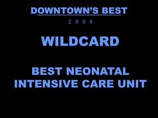 DOWNTOWN’S BEST
       2 0 0 8


   WILDCARD

   BEST NEONATAL
INTENSIVE CARE UNIT
 