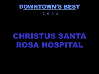 DOWNTOWN’S BEST
      2 0 0 8




CHRISTUS SANTA
 ROSA HOSPITAL
 