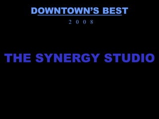 DOWNTOWN’S BEST
        2 0 0 8




THE SYNERGY STUDIO
 