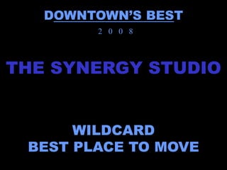 DOWNTOWN’S BEST
        2 0 0 8



THE SYNERGY STUDIO


      WILDCARD
 BEST PLACE TO MOVE
 