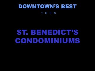DOWNTOWN’S BEST
     2 0 0 8




ST. BENEDICT’S
CONDOMINIUMS
 