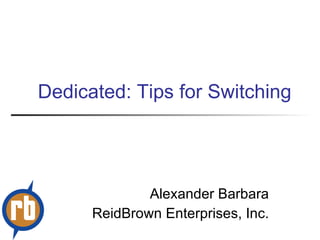 Dedicated: Tips for Switching Alexander Barbara ReidBrown Enterprises, Inc. 