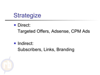Strategize Direct:  Targeted Offers, Adsense, CPM Ads Indirect:  Subscribers, Links, Branding 