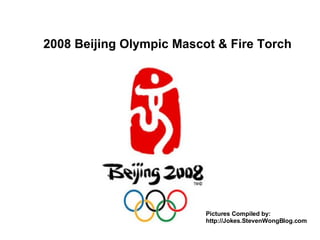 2008 Beijing Olympic Mascot & Fire Torch Pictures Compiled by: http://Jokes.StevenWongBlog.com 