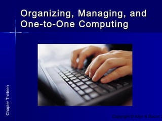Copyright © Allyn & Bacon 2
ChapterThirteen
Organizing, Managing, andOrganizing, Managing, and
One-to-One ComputingOne-to-One Computing
 