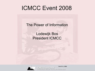 ICMCC Event 2008

 The Power of Information

      Lodewijk Bos
    President ICMCC
 