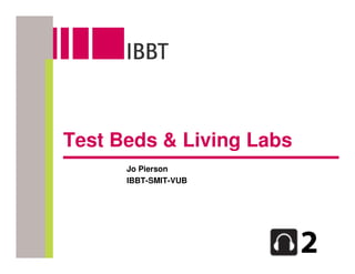 Test Beds & Living Labs
      Jo Pierson
      IBBT-SMIT-VUB
 