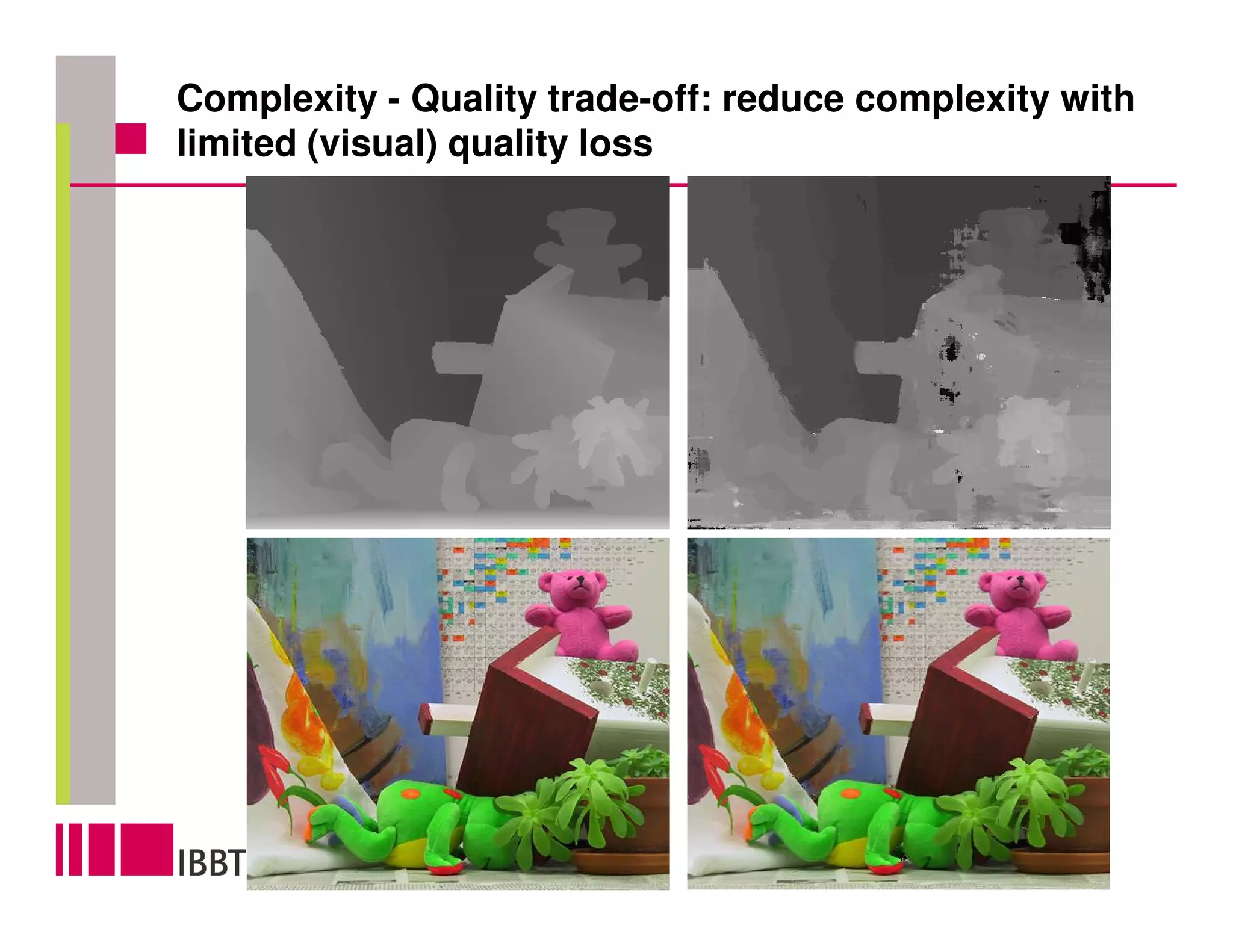 Complexity - Quality trade-off: reduce complexity with
limited (visual) quality loss
 