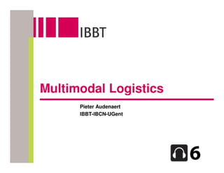 Multimodal Logistics
      Pieter Audenaert
      IBBT-IBCN-UGent
 