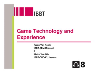 Game Technology and
Experience
     Frank Van Reeth
     IBBT-EDM-Uhasselt
     &
     Mieke Van Gils
     IBBT-CUO-KU Leuven
 