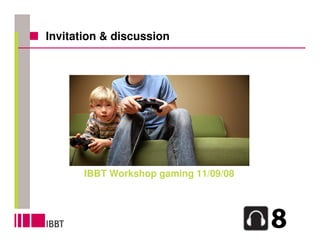 Invitation & discussion




       IBBT Workshop gaming 11/09/08
 