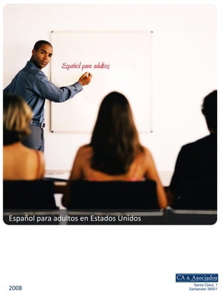Español para adultos




Español para adultos en Estados Unidos




                                           Santa Clara, 1
2008                                     Santander 39001
 