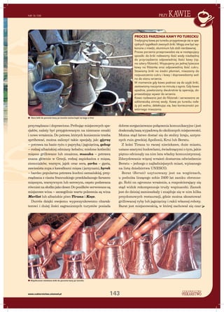 143
przyKAWIE
www.cukiernictwo.elamed.pl
NR 9/08
dobrze zorganizowane połączenia komunikacyjne i jest
doskonałą bazą wypadową do okolicznych miejscowości.
Można stąd łatwo dostać się do stolicy kraju, antycz-
nych ruin greckiej Apollonii, Krui lub Beratu.
Z kolei Tirana to raczej nieciekawe, duże miasto,
usiane szarymi budowlami, świadczącymi o tym, jakie
piętno odcisnęły na nim lata władzy komunistycznej.
Zdecydowanie więcej wrażeń dostarcza odwiedzenie
Beratu – jednego z najładniejszych miast, wpisanego
na listę dziedzictwa UNESCO.
Berat (Berati) usytuowany jest na wzgórzach,
u podnóża liczącego sobie 2400 lat zamku obronne-
go. Robi on ogromne wrażenie, a rozpościerający się
stąd widok rekompensuje trudy wspinaczki. Zamek
jest do dzisiaj zamieszkały i znajduje się w nim kilka
przydomowych restauracji, gdzie można skosztować
grillowanej ryby lub jagnięciny i rakii własnej roboty.
Barat jest miejscowością, w której zachował się czar
przyrządzane i doprawione. Próbując miejscowych spe-
cjałów, należy być przygotowanym na nieznane smaki
i nowe wrażenia. Do potraw, których koniecznie trzeba
spróbować, można zaliczyć takie specjały, jak: gjyreç
– potrawa na bazie ryżu z papryką i jagnięciną, qebap
– rodzaj albańskiej odmiany kebabu; mielone kotleciki
mięsne grillowane lub smażone, musaka – potrawa
znana głównie w Grecji, rodzaj zapiekańca z mięsa,
ziemniaków, warzyw, jajek oraz sera, çorba – gęsta,
zawiesista zupa z kawałkami mięsa i jarzynami, byrek
– bardzo popularna potrawa kuchni osmańskiej, przy-
rządzana z ciasta francuskiego przekładanego farszem
mięsnym, warzywnym lub serowym, często podawana
równieżnasłodkojakodeser.Doposiłkówserwowanesą
miejscowe wina – szczególnie warte polecenia są wina
Merllot lub albańskie piwo Tirana i Koçe.
Durrës dzięki swojemu wypoczynkowemu charak-
terowi i dużej ilości zagranicznych turystów posiada
PROCES PARZENIA KAWY PO TURECKU
Tradycyjną kawę po turecku przygotowuje się w spe-
cjalnych tygielkach zwanych briki. Mogą one być wy-
konane z miedzi, aluminium lub stali nierdzewnej.
Proces parzenia przeprowadza się w następujący
sposób: do briki nalewamy ilość wody niezbędną
do przyrządzenia odpowiedniej ilości kawy (np.
na cztery ﬁliżanki). Wsypujemy po jednej łyżeczce
kawy na ﬁliżankę oraz odpowiednią ilość cukru.
Stawiamy briki na średni płomień, mieszamy do
rozpuszczenia cukru i kawy i doprowadzamy wol-
no do stanu wrzenia.
W momencie gdy kawa podnosi się do szyjki briki,
zestawiamy naczynie na minutę z ognia. Gdy kawa
opadnie, powtarzamy dwukrotnie tę operację, do-
prowadzając wywar do wrzenia.
Kawa rozlewana jest do ﬁliżanek i serwowana ze
szklaneczką zimnej wody. Kawę po turecku nale-
ży pić wolno, delektując się, bez konieczności po-
wtórnego mieszania.
Stare briki do parzenia kawy po turecku można kupić na targu w Krui
Współczesne miedziane briki do parzenia kawy po turecku
 