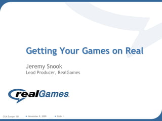 Getting Your Games on Real Jeremy SnookLead Producer, RealGames February 8, 2008 CGA Europe ‘08 Slide 1 