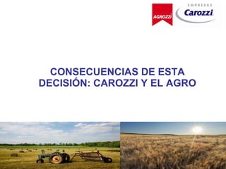 CONSECUENCIAS DE ESTA DECISIÓN: CAROZZI Y EL AGRO 
