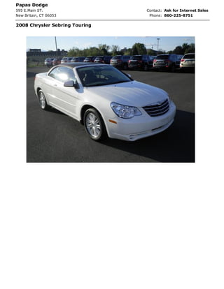 Papas Dodge
595 E.Main ST.                  Contact: Ask for Internet Sales
New Britain, CT 06053            Phone: 860-225-8751

2008 Chrysler Sebring Touring
 