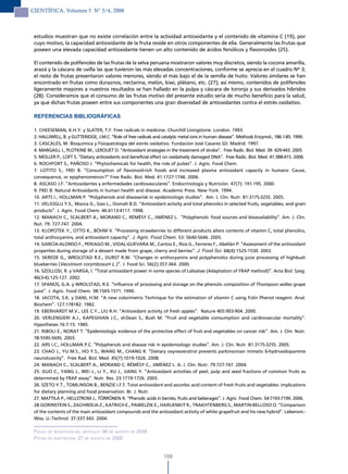CIENTÍFICA, Volumen 5 N° 3/4, 2008



 estudios muestran que no existe correlación entre la actividad antioxidante y el contenido de vitamina C (19), por
 cuyo motivo, la capacidad antioxidante de la fruta reside en otros componentes de ella. Generalmente las frutas que
 poseen una elevada capacidad antioxidante tienen un alto contenido de ácidos fenólicos y flavonoides (25).

 El contenido de polifenoles de las frutas de la selva peruana mostraron valores muy discretos, siendo la cocona amarilla,
 arazá y la cáscara de uvilla las que tuvieron las más elevadas concentraciones, conforme se aprecia en el cuadro Nº 3;
 el resto de frutas presentaron valores menores, siendo el más bajo el de la semilla de huito. Valores similares se han
 encontrado en frutas como duraznos, nectarina, melón, kiwi, plátano, etc. (27); así mismo, contenidos de polifenoles
 ligeramente mayores a nuestros resultados se han hallado en la pulpa y cáscara de toronja y sus derivados híbridos
 (28). Consideramos que el consumo de las frutas motivo del presente estudio sería de mucho beneficio para la salud,
 ya que dichas frutas poseen entre sus componentes una gran diversidad de antioxidantes contra el estrés oxidativo.

 REFERENCIAS BIBLIOGRÁFICAS

 1. CHEESEMAN, K.H.Y. y SLATER, T.F. Free radicals in medicine. Churchill Livingstone. London. 1993.
 2. HALLIWELL, B. y GUTTERIDGE, J.M.C. “Role of free radicals and catalytic metal ions in human disease”. Methods Enzymol., 186:1-85. 1990.
 3. CASCALES, M. Bioquímica y Fisiopatología del estrés oxidativo. Fundación José Casares Gil. Madrid. 1997.
 4. MARGAILL I., PLOTKINE M., LEROUET D. “Antioxidant strategies in the treatment of stroke”. Free Radic. Biol. Med. 39: 429-443. 2005.
 5. MOLLER P., LOFT S. “Dietary antioxidants and beneficial effect on oxidatively damaged DNA”. Free Radic. Biol. Med. 41:388-415. 2006.
 6. ROCHFORT S., PAÑOSO J. “Phytochemicals for health, the role of pulses”. J. Agric. Food Chem.
 7. LOTITO S., FREI B. “Consumption of flavonoid-rich foods and increased plasma antioxidant capacity in humans: Cause,
 consequence, or epiphenomenon?” Free Radic. Biol. Med. 41:1727-1746. 2006.
 8. ASCASO J.F. “Antioxidantes y enfermedades cardiovasculares”. Endocrinología y Nutrición. 47(7): 191-195. 2000.
 9. FREI B. Natural Antioxidants in human health and disease. Academic Press. New York. 1994.
 10. ARTS I., HOLLMAN P. “Polyphenols and diseaserisk in epidemiologic studies”. Am. J. Clin. Nutr. 81:317S-325S. 2005.
 11. VELIOGLU Y.S., Mazza G., Gao L., Oomah B.D. “Antioxidant activity and total phenolics in selected fruits, vegetables, and grain
 products”. J. Agric. Food Chem. 46:4113-4117. 1998.
 12. MANACH C., SCALBERT A., MORAND C., RÉMÉSY C., JIMÉNEZ L. “Polyphenols: food sources and bioavailability”. Am. J. Clin.
 Nut. 79: 727-747. 2004.
 13. KLOPOTEK Y., OTTO K., BÖHM V. “Processing strawberries to different products alters contents of vitamin C, total phenolics,
 total anthocyanins, and antioxidant capacity”. J. Agric. Food Chem. 53: 5640-5646. 2005.
 14. GARCÍA-ALONSO F., PERIAGO M., VIDAL-GUEVARA M., Cantos E., Ríos G., Ferreres F., Abellán P. “Assessment of the antioxidant
 properties during storage of a dessert made from grape, cherry and berries”. J. Food Sci. 68(4):1525-1530. 2003.
 15. SKREDE G., WROLSTAD R.E., DURST R.W. “Changes in anthocyanins and polyphenolics during juice processing of highbush
 blueberries (Vaccinium corymbosum L.)”. J. Food Sci. 56(2):357-364. 2000.
 16. SZOLLOSI, R. y VARGA, I. “Total antioxidant power in some species of Labiatae (Adaptation of FRAP method)”. Acta Biol. Szeg.
 46(3-4):125-127. 2002.
 17. SPANOS, G.A. y WROLSTAD, R.E. “Influence of processing and storage on the phenolic composition of Thompson sedles grape
 juice”. J. Agric. Food Chem. 38:1565-1571. 1990.
 18. JACOTA, S.K. y DANI, H.M. “A new colorimetric Technique for the estimation of vitamin C using Folin Phenol reagent. Anal.
 Biochem”. 127:178182. 1982.
 19. EBERHARDT M.V., LEE C.Y., LIU R.H. “Antioxidant activity of fresh apples”. Nature 405:903-904. 2000.
 20. VERLENGIERI A.J., KAPEGHIAN J.C., el-Dean S., Bush M. “Fruit and vegetable comsumption and cardiovascular mortality”.
 Hypotheses 16:7-15. 1985.
 21. RIBOLI E., NORAT T. “Epidemiologic evidence of the protective effect of fruit and vegetables on cancer risk”. Am. J. Clin. Nutr.
 78:559S-569S. 2003.
 22. ARS I.C., HOLLMAN P.C. “Polyphenols and disease risk in epidemiologic studies”. Am. J. Clin. Nutr. 81:317S-325S. 2005.
 23. CHAO J., YU M.S., HO Y.S., WANG M., CHANG R. “Dietary oxyresveratrol prevents parkinsonian mimetic 6-hydroxidopamine
 neurotoxicity”. Free Rad. Biol. Med. 45(7):1019-1026. 2008.
 24. MANACH C., SCALBERT A., MORAND C. RÉMÉSY C., JIMÉNEZ L. A. J. Clin. Nutr. 79:727-747. 2004.
 25. GUO C., YANG J., WEI J., LI Y., XU J., JIANG Y. “Antioxidant activities of peel, pulp and seed fractions of common fruits as
 determined by FRAP assay”. Nutr. Res. 23:1719-1726. 2003.
 26. SZETO Y.T., TOMLINSON B., BENZIE I.F.F. Total antioxidant and ascorbic acid content of fresh fruits and vegetables: implications
 for dietary planning and food preservation. Br. J. Nutr.
 27. MATTILA P., HELLSTROM J., TÖRRÖNEN R. “Phenolic acids in berries, fruits and beberages”. J. Agric. Food Chem. 54:7193-7199. 2006.
 28.GORINSTEIN S., ZACHWIEJA Z., KATRICH E., PAWELZIK E., HARUENKIT R., TRAKHTENBERG S., MARTIN-BELLOSO O. “Comparison
 of the contents of the main antioxidant compounds and the antioxidant activity of white grapefruit and his new hybrid”. Lebensm.-
 Wiss. U.-Technol. 37:337-343. 2004.

 Fecha de recePciÓn del artículo: 06 de aGosto de 2008
 Fecha de acePtaciÓn: 27 de aGosto de 2008


                                                                  188
 