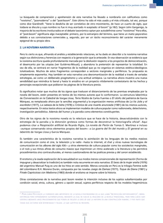 Ausencias y apariencias en Los parientes de Ester




La búsqueda de comprensión y aprehensión de esta narrativa ha llevado a nombrarla con calificativos como
“novísima”, “posmoderna” o del “post-boom”. Este último ha sido el más usado y el más criticado, tal vez, porque
como dice Giardinelli: “tiene la desdicha de ser correlativo de otro movimiento, de hace un cuarto de siglo, que
todavía se discute y cuyo nombre no fue ni muy acertado ni aceptado: el boom” (p.182). Según John Garganigo, la
mayoría de los escritores involucrados en el debate taxonómico optan por autodefinirse como “novísimos” Para ellos,
el “post-boom” significaría algo inaceptable: primero, por lo extranjero del término, que tiene un matiz peyorativo
debido a sus connotaciones comerciales y, segundo, por ser un tácito reconocimiento del carácter meramente
epigonal de su propia obra.

2. LA NOVÍSIMA NARRATIVA

Pero lo cierto es que, afinando el análisis y estableciendo relaciones, se ha dado en describir a la novísima narrativa
según sus distinciones y herencias con respecto a la generación que la antecede. En esa observación se evidencia que
la novísima escritura queda profundamente marcada por la desilusión respecto a los proyectos de democratización,
el desencanto por las utopías (ver Gutiérrez-Mouat), y abandona la pretensión de representar la totalidad. En
vez de ella, se centrará en narrar fragmentos de la realidad que ya no organiza en sistemas estético-ideológicos
totalizadores. Muchos de estos fragmentos corresponden a sectores marginales y periféricos. Su propuesta es
simplemente exponerlos. Hay también en esta narrativa una desromantización de la realidad a través de variadas
estrategias, así como un deliberado pragmatismo y una actitud antiépica. La narrativa ahora muestra una nueva
sensibilidad que reivindica lo banal y hasta lo anodino en un proyecto nítidamente contestatario de los hechos y
personajes excepcionales que poblaron las páginas de la literatura previa.

Es significativo notar que muchos de los signos que traslucen el distanciamiento de las premisas empleadas por la
novela del boom, estén presentes en textos de los mismos autores que lo conformaron. La estructura laberíntica
de Conversación en la Catedral de Vargas Llosa; Terra Nostra de Carlos Fuentes o El otoño del patriarca de García
Márquez, es remplazada ahora por la sencillez argumental y la organización menos artificiosa de La tía Julia y el
escribidor (1977), La cabeza de la hidra (1978) o Crónica de una muerte anunciada (1981) de los mismos autores,
respectivamente. En estos textos ahora se implementan modelos de cultura popular como radionovela, detectivismo,
investigación periodística. Además del humor y la parodia como elementos constituyentes.

Otro de los signos de la novísima novela es la relectura que se hace de la historia, desacralizándola con la
estrategia de la parodia y la distorsión grotesca como formas de deconstruir la historiografía oficial2. Aquí
podemos citar a Respiración artificial de Ricardo Piglia, La novela de Perón de Tomás E. Martínez e incluso
–aunque conservando otros elementos propios del boom— a La guerra del fin del mundo y El general en su
laberinto de Vargas Llosa y García Márquez.

Es también una característica de la novísima narrativa la asimilación de los lenguajes de los medios masivos
de comunicación como el cine, la televisión y la radio –hasta la internet, el chat y otras nuevas tecnologías de
comunicación en los albores del siglo XXI— y otros elementos de cultura popular como los sociolectos marginales,
o el rock y sus ritmos afines de consumo masivo que imprimirán un ritmo acelerado a la literatura y les permitirá
procedimientos sino contraculturales, al menos cuestionadores de las poéticas previas y del canon establecido.

El erotismo y la osada exploración de la sexualidad en sus modos menos convencionales de representación (forma de
impugnar y desacralizar la tradición) es también nota recurrente en esta narrativa: El beso de la mujer araña (1976)
del argentino Manuel Puig es uno de los hitos en este sentido. Menos conocida en Perú es la trilogía Femina suite
del colombiano R.H. Moreno Durán, compuesta por las novelas Juego de Damas (1977), Toque de Diana (1981) y
Finale Capriccioso con Madonna (1983) donde el erotismo se impone sobre la historia.

Otras constataciones de la narrativa post boom revelan la intención inclusiva de los sujetos subalternizados por
condición social, etnia, cultura, género u opción sexual, sujetos periféricos respecto de los modelos hegemónicos



2
    Para linda hutcheon la corriente más imPortante de la novela Postmoderna es la que llama “metaFicciÓn historioGráFica”, oBras
histÓricas Pero intensamente autorreFlexivas, mediante la cual se vuelve al realismo de la novela tradicional, Pero Para lueGo suB-
vertirlo mediante unos Procedimientos que Ponen de relieve la idea de que la historia es una construcciÓn humana, y Por tanto que

todas sus lecturas son interesadas y Falsas, lo que JustiFica su revisiÓn.




                                                                  205
 