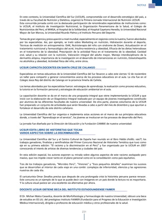 NOTAS



En este contexto, la Universidad Científica del Sur (UCSUR), comprometida con el desarrollo estratégico del país, a
través de su Facultad de Nutrición y Dietética, organizó la Primera Jornada Internacional de Nutrición UCSUR.
Esta concurrida jornada contó con la destacada participación de renombrados especialistas de instituciones como:
la UCSUR, el Instituto de Investigación Nutricional, la Organización Panamericana de la Salud, el Colegio de
Nutricionistas del Perú, el MINSA, el Hospital de la Solidaridad, el Hospital Cayetano Heredia, la Universidad Nacional
Mayor de San Marcos, la Universidad Ricardo Palma y el Instituto Peruano del Deporte.

Temas de gran vigencia y preocupación a nivel mundial, especialmente en regiones como la nuestra, fueron abordados
por los especialistas. Así, por ejemplo, se trató sobre Marketing en nutrición, Hidratación durante el deporte,
Técnicas de medición en antropometría: ISAK, Nutrioterapia del niño con síndrome de Down, Actualización en el
tratamiento nutricional y farmacológico del acné, Insulino-resistencia y obesidad, Eficacia de las dietas heterodoxas
en el tratamiento de la obesidad, Prescripción de la actividad física en el tratamiento de la obesidad, Cavidad
oral, salud y su relación con la nutrición, Valoración integral del adulto mayor, Manejo interdisciplinario de la
dermatitis atópica, Importancia de la investigación en el desarrollo de intervenciones en nutrición, Esteatohepatitis
no alcohólica y obesidad, Actividad física del niño, entre otros.

UCSUR CAPACITA DOCENTES EN SANTA CRUz DE CALANGO

Especialistas en temas educativos de la Universidad Científica del Sur llevaron a cabo este viernes 12 de noviembre
un taller para compartir y generar conocimientos acerca de los procesos educativos en el aula. La cita fue en el
Colegio Jesús Rey del distrito de Calango en la provincia limeña de Cañete.

Los temas abordados por los especialistas fueron: estrategias de aprendizaje, la evaluación como proceso educativo,
la tutoría en la formación personal y estrategias de educación ambiental en el aula.

La capacitación docente se da en el marco de una propuesta integral que viene implementando la UCSUR y que
inició con la elaboración de un Diagnóstico Integral realizado por un equipo de jóvenes investigadores constituido
por alumnos de las diferentes facultades de nuestra universidad. De otra parte, jóvenes voluntarios de la UCSUR
han preparado un conjunto de actividades que serán llevadas a cabo a partir del mes de diciembre y que apuntan a
fortalecer el desarrollo de este distrito cañetano.

La Universidad Científica del Sur organiza e implementa estas acciones en el marco de sus principios educativos
donde, a través del “Aprendizaje en el servicio”, los jóvenes se involucran en los procesos de desarrollo del Perú.

La jornada fue diseñada por la Dirección de Educación y la Fundación CAMBIE de nuestra universidad.

UCSUR EDITA LIBRO DE HISTORIETAS QUE TOCAN
VARIOS ASPECTOS SOBRE LA DISCRIMINACIÓN

La Universidad Científica del Sur y el Centro Cultural de España han reunido en el libro Habla cholito, vas?!, los
trabajos ganadores, finalistas y semifinalistas del Primer Concurso Nacional de Historieta Temática que tuvo como
eje en su primera edición: “El racismo y la discriminación en el Perú” y fue organizado por la UCSUR en 2007
convocando el interés de artistas de diversas tendencias y ciudades del país.

En esta edición especial, los autores exponen su mirada sobre algunos aspectos de este racismo asolapado pero
masivo, que nos impide crecer tanto en el plano personal como en la consolidación como país equitativo.

Tres de los trabajos ganadores, “Microbio Perú”, “Visiones” y “Esos pequeños detalles” examinan los sucesos
que se desarrollan al interior de cada viaje en una combi: complejos de inferioridad, silencios y las agresiones
nuestras de cada día.

El caricaturista Omar Zevallos precisa que después de una prolongada crisis la historieta peruana parece renacer.
Este concurso es un ejemplo de lo que se puede decir con imágenes en un país donde la lectura no es mayoritaria.
Y la cultura visual parece ser una excelente vía alternativa por ahora.

DOCENTE UCSUR OBTIENE BECA DEL INSTITUTO ESTADOUNIDENSE FAIMER

El Dr. Michan Malca Casavilca, docente de Morfofisiología y Farmacología de nuestra Universidad, obtuvo una beca
de estudios en EE.UU. del prestigioso Instituto FAIMER (Fundación para el Progreso de la Educación e Investigación
Médica Internacional), dirigida a profesores de educación médica y otros profesionales de la salud.


                                                          231
 