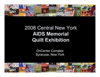 2008 Central New York
   AIDS Memorial
   Quilt Exhibition

    OnCenter Complex
    Syracuse, New York
 