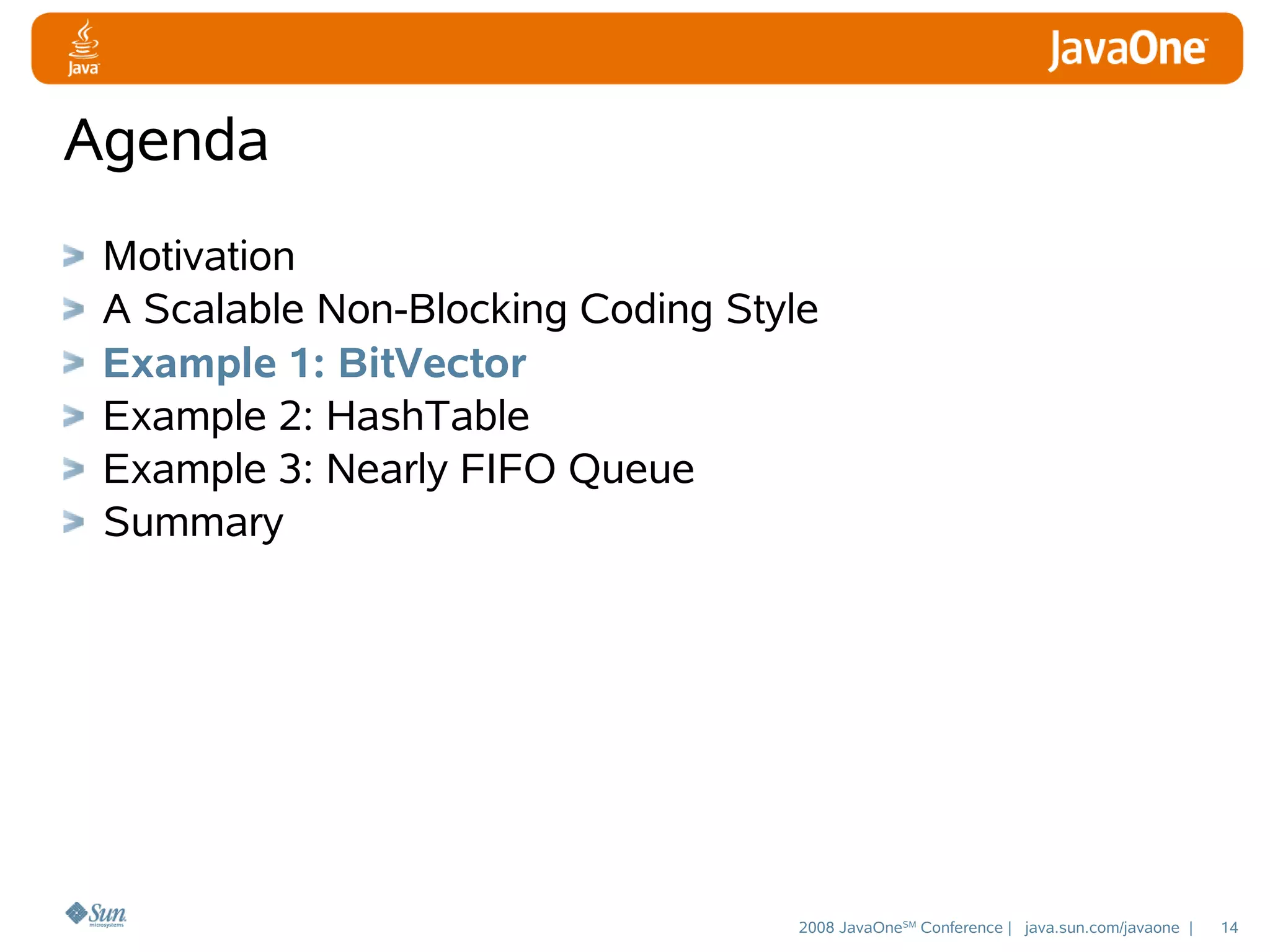 Agenda
Motivation
A Scalable Non-Blocking Coding Style
Example 1: BitVector
Example 2: HashTable
Example 3: Nearly FIFO Queue
Summary

2008 JavaOneSM Conference | java.sun.com/javaone |

14

 