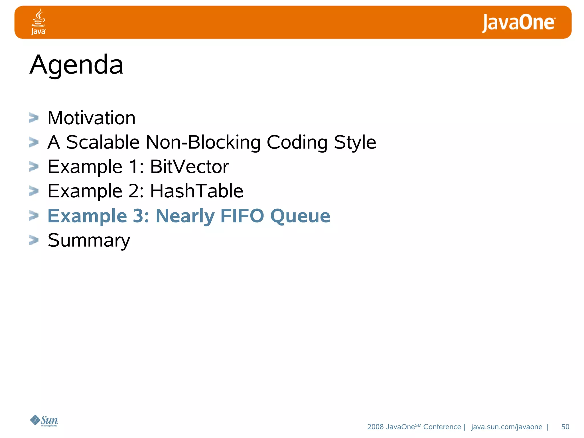 Agenda
Motivation
A Scalable Non-Blocking Coding Style
Example 1: BitVector
Example 2: HashTable
Example 3: Nearly FIFO Queue
Summary

2008 JavaOneSM Conference | java.sun.com/javaone |

50

 