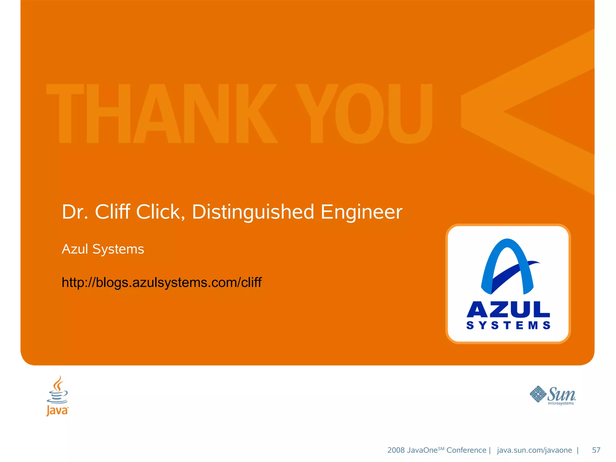 Dr. Cliff Click, Distinguished Engineer
Azul Systems
http://blogs.azulsystems.com/cliff

2008 JavaOneSM Conference | java.sun.com/javaone |

57

 