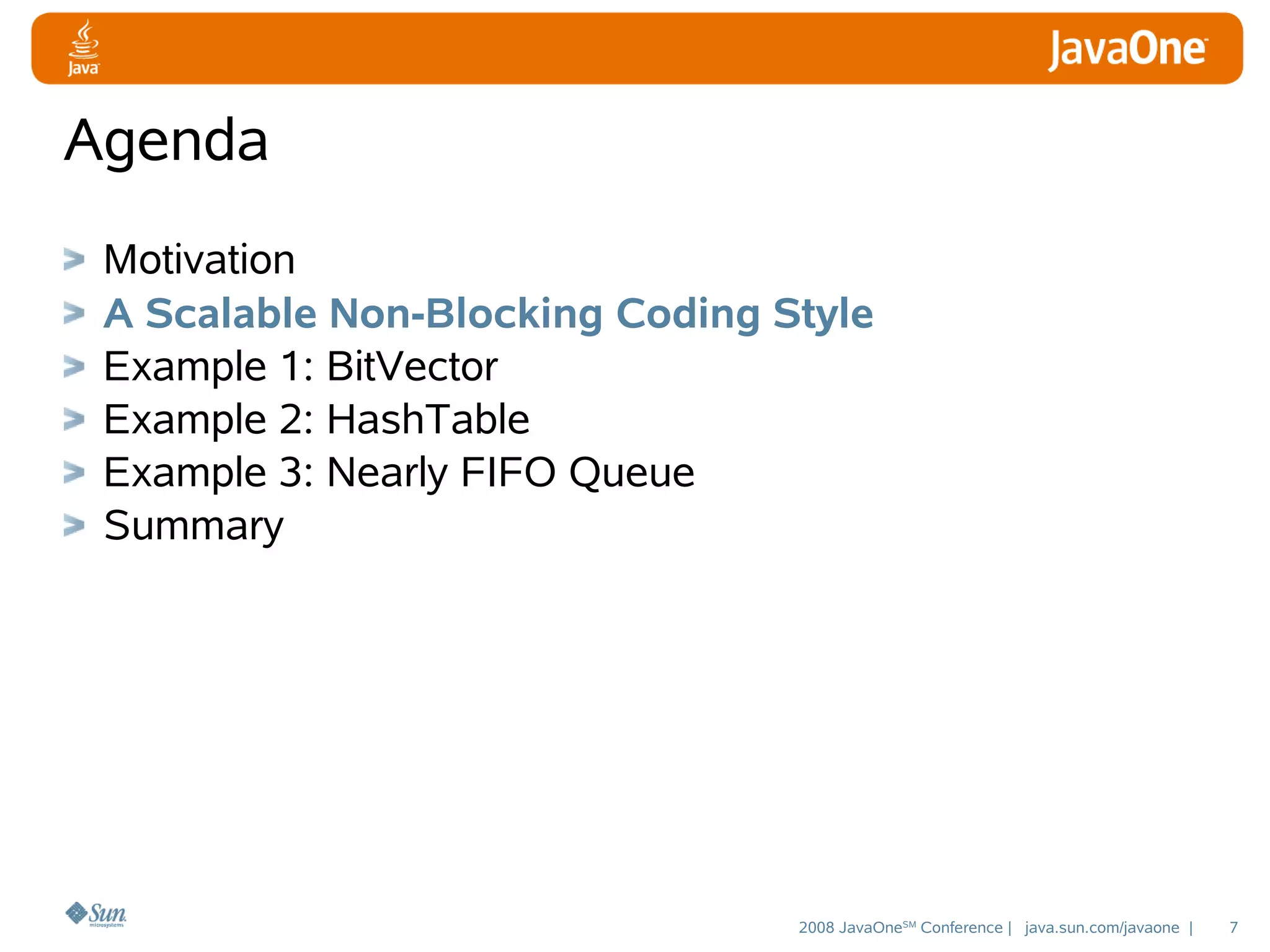 Agenda
Motivation
A Scalable Non-Blocking Coding Style
Example 1: BitVector
Example 2: HashTable
Example 3: Nearly FIFO Queue
Summary

2008 JavaOneSM Conference | java.sun.com/javaone |

7

 