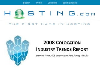 Boston   Irvine     Louisville    San Francisco




            2008 COLOCATION
         INDUSTRY TRENDS REPORT
         Created From 2008 Colocation Client Survey Results
 