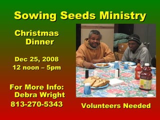 Sowing Seeds Ministry Christmas Dinner Dec 25, 2008 12 noon – 5pm For More Info: Debra Wright 813-270-5343 Volunteers Needed 