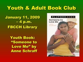 Youth & Adult Book Club January 11, 2009 – 4 p.m. FBCCH Library Youth Book: “Someone to Love Me” by Anne Schraff 
