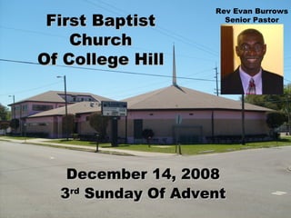 First Baptist Church Of College Hill December 14, 2008 3 rd  Sunday Of Advent Rev Evan Burrows Senior Pastor 