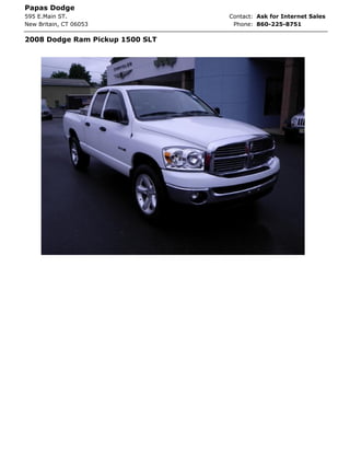 Papas Dodge
595 E.Main ST.                   Contact: Ask for Internet Sales
New Britain, CT 06053             Phone: 860-225-8751

2008 Dodge Ram Pickup 1500 SLT
 