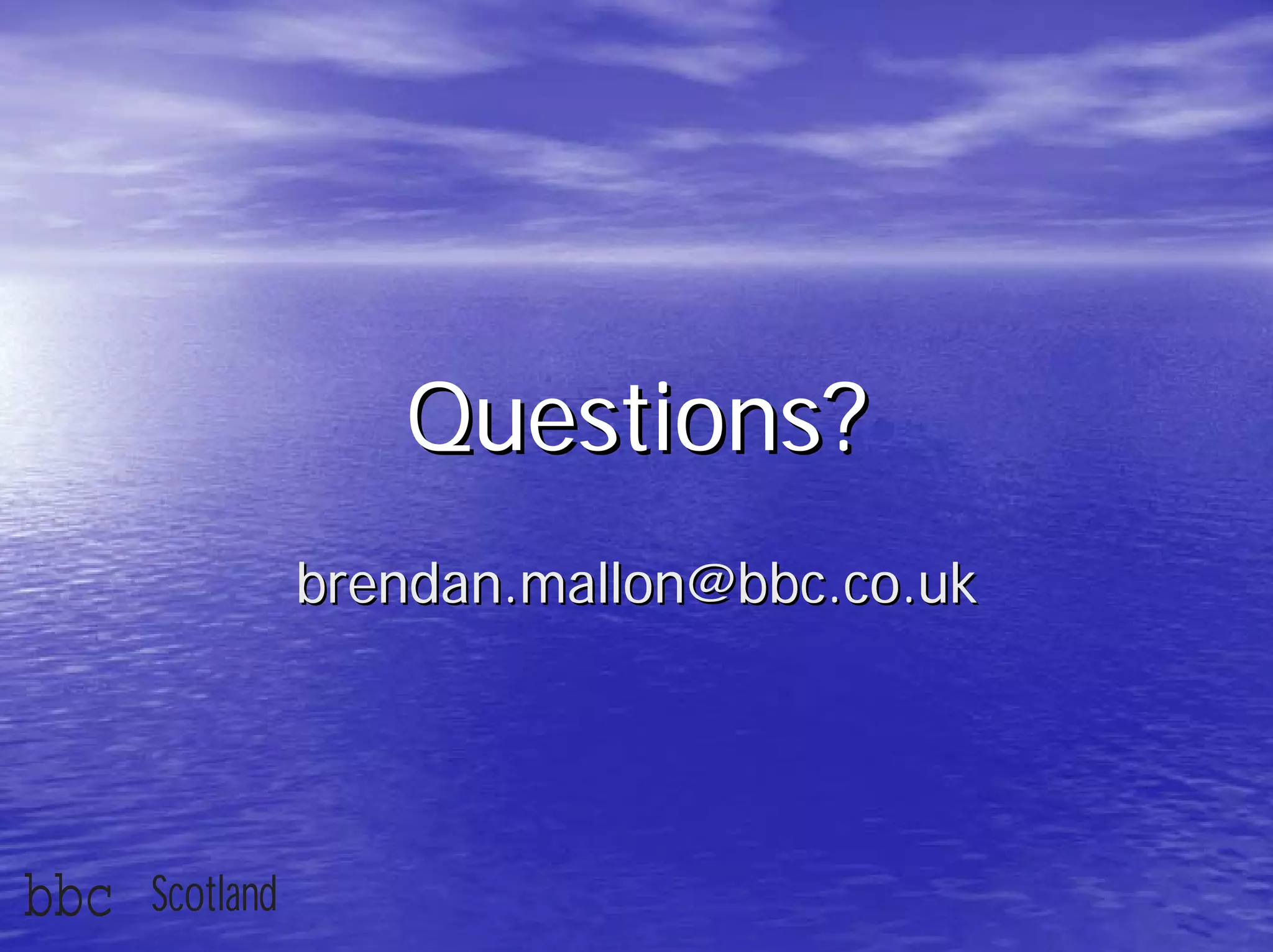 Questions?
                 brendan.mallon@bbc.co.uk




bbc   Scotland
 