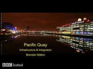 Pacific Quay
Infrastructure & Integration
     Brendan Mallon
 