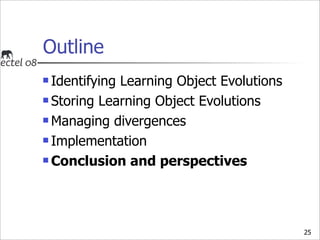 Outline
 Identifying Learning Object Evolutions
 Storing Learning Object Evolutions

 Managing divergences

 Implement...