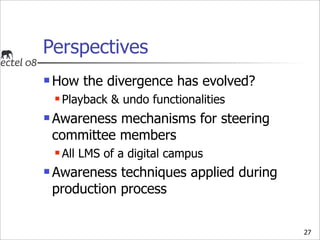 Perspectives
   How the divergence has evolved?
       Playback & undo functionalities
   Awareness mechanisms for stee...