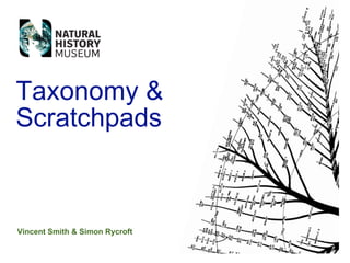 Taxonomy 
Scratchpads



Vincent Smith  Simon Rycroft
 