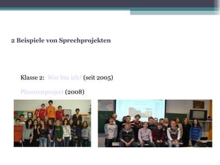 2 Beispiele von Sprechprojekten Klasse 2:  Wer bin ich?  (seit 2005)‏ Plusurenproject  (2008)‏ 