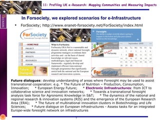 In Forsociety, we explored scenarios for e-Infrastructure ForSociety;  http://www.eranet-forsociety.net/ForSociety/index.html What is ForSociety ForSociety ERA-Net is a sustainable and dynamic network, where national foresight programme managers co-ordinate their activities and - on the basis of shared knowledge on relevant issues, methodologies, legal and financial frameworks - regularly develop and implement efficient trans-national foresight programmes that significantly enrich both the national and the European research and innovation systems.  Future dialogues : develop understanding of areas where Foresight may be used to assist transnational cooperation: e.g.  * The Future of Nutrition – Production, Consumption, Innovation;  * European Energy Future;  *  Electronic Infrastructures : from ICT to collaborative science and innovation networks;  * Towards a transnational foresight analysis task force for Agronomic Knowledge in S&T;  * The dynamics of the national and regional research & innovation systems (RIS) and the emergence of the European Research Area (ERA);  * The future of multinational innovation clusters in Biotechnology and Life Sciences;  * Future dialogue on European infrastructures - Assess tasks for an integrated Europe-wide foresight network on infrastructures 