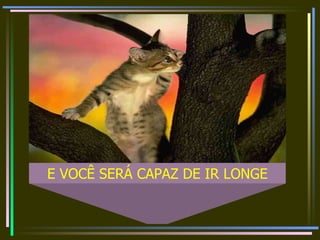 E VOCÊ SERÁ CAPAZ DE IR LONGE