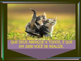 QUE DEUS ABENÇOE A TODOS, E QUE EM 2008 VOCÊ SE REALIZE.